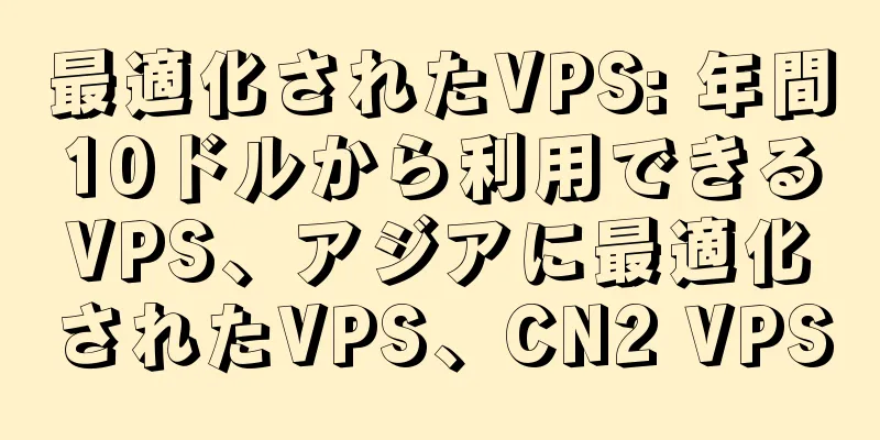 最適化されたVPS: 年間10ドルから利用できるVPS、アジアに最適化されたVPS、CN2 VPS