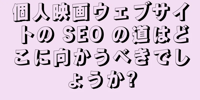 個人映画ウェブサイトの SEO の道はどこに向かうべきでしょうか?