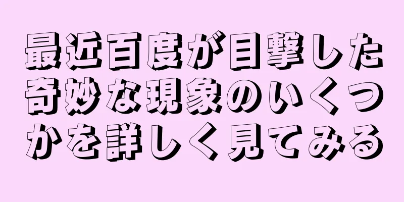 最近百度が目撃した奇妙な現象のいくつかを詳しく見てみる
