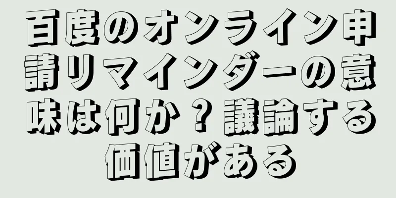 百度のオンライン申請リマインダーの意味は何か？議論する価値がある