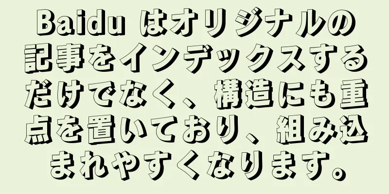 Baidu はオリジナルの記事をインデックスするだけでなく、構造にも重点を置いており、組み込まれやすくなります。