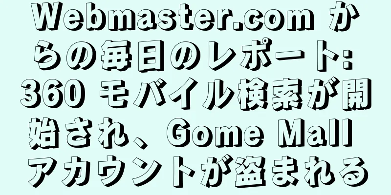 Webmaster.com からの毎日のレポート: 360 モバイル検索が開始され、Gome Mall アカウントが盗まれる