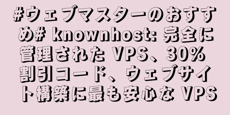 #ウェブマスターのおすすめ# knownhost: 完全に管理された VPS、30% 割引コード、ウェブサイト構築に最も安心な VPS