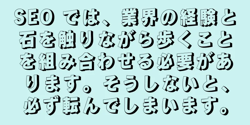 SEO では、業界の経験と石を触りながら歩くことを組み合わせる必要があります。そうしないと、必ず転んでしまいます。