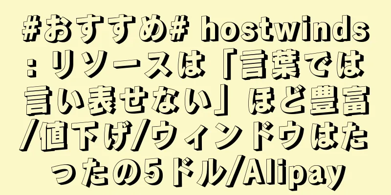 #おすすめ# hostwinds: リソースは「言葉では言い表せない」ほど豊富/値下げ/ウィンドウはたったの5ドル/Alipay