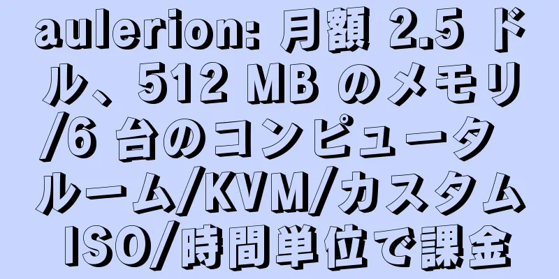 aulerion: 月額 2.5 ドル、512 MB のメモリ/6 台のコンピュータ ルーム/KVM/カスタム ISO/時間単位で課金