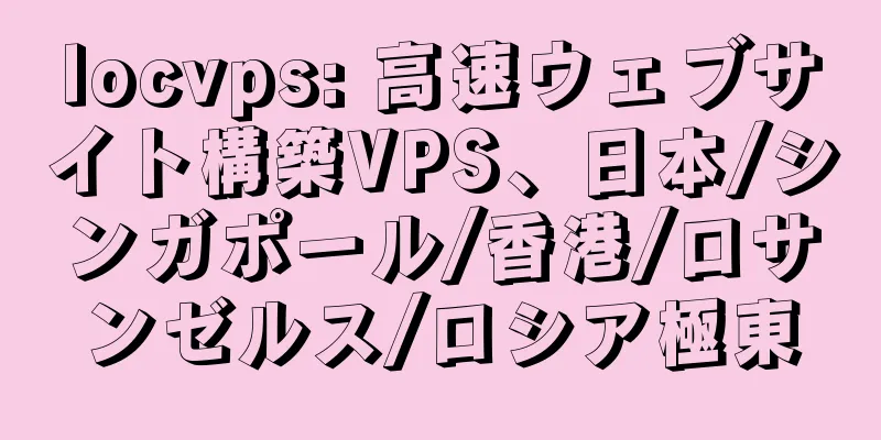 locvps: 高速ウェブサイト構築VPS、日本/シンガポール/香港/ロサンゼルス/ロシア極東