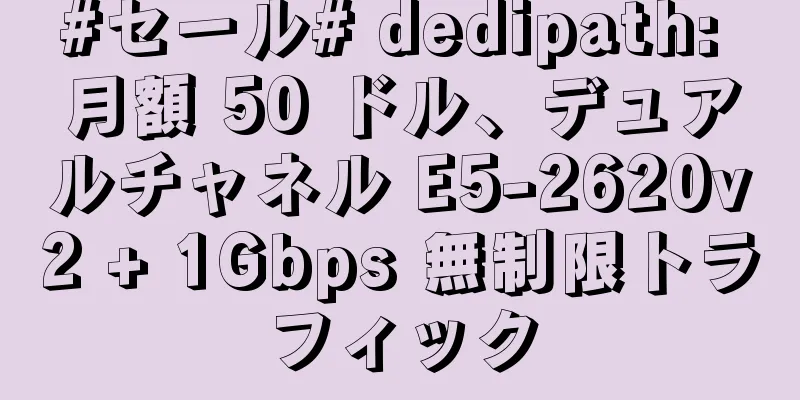 #セール# dedipath: 月額 50 ドル、デュアルチャネル E5-2620v2 + 1Gbps 無制限トラフィック