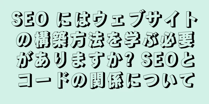 SEO にはウェブサイトの構築方法を学ぶ必要がありますか? SEOとコードの関係について