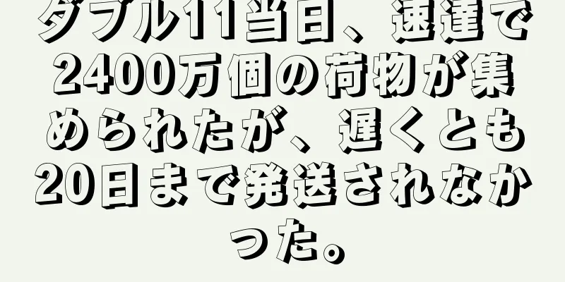 ダブル11当日、速達で2400万個の荷物が集められたが、遅くとも20日まで発送されなかった。