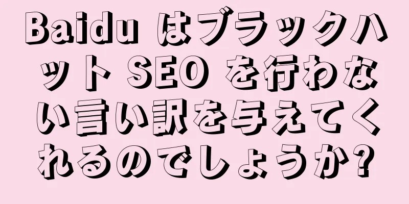 Baidu はブラックハット SEO を行わない言い訳を与えてくれるのでしょうか?