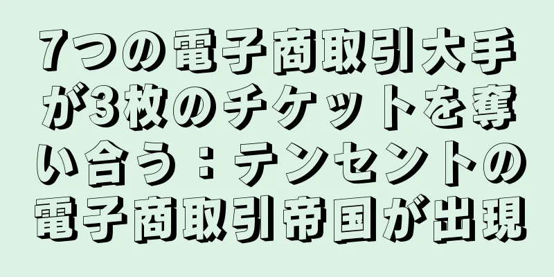 7つの電子商取引大手が3枚のチケットを奪い合う：テンセントの電子商取引帝国が出現