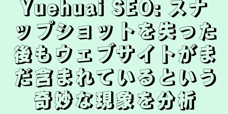 Yuehuai SEO: スナップショットを失った後もウェブサイトがまだ含まれているという奇妙な現象を分析