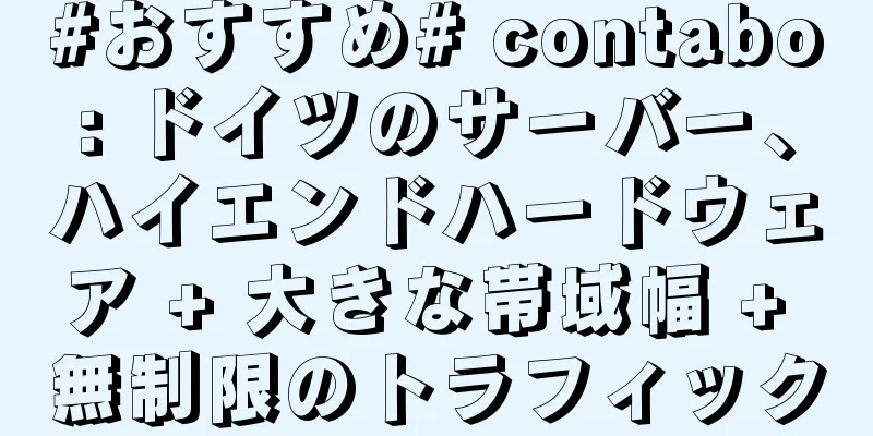 #おすすめ# contabo: ドイツのサーバー、ハイエンドハードウェア + 大きな帯域幅 + 無制限のトラフィック