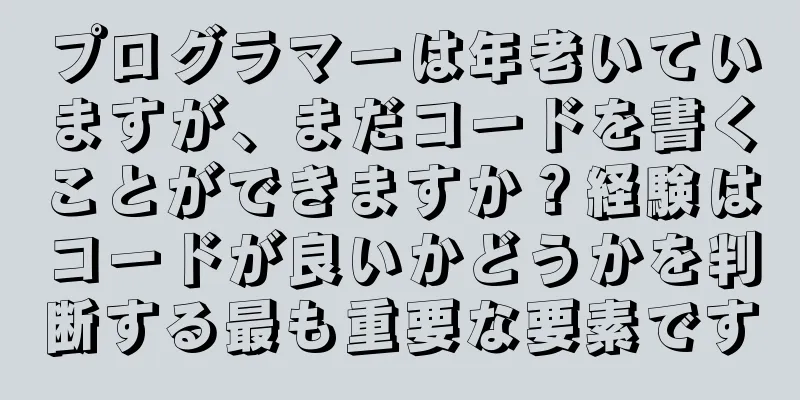 プログラマーは年老いていますが、まだコードを書くことができますか？経験はコードが良いかどうかを判断する最も重要な要素です