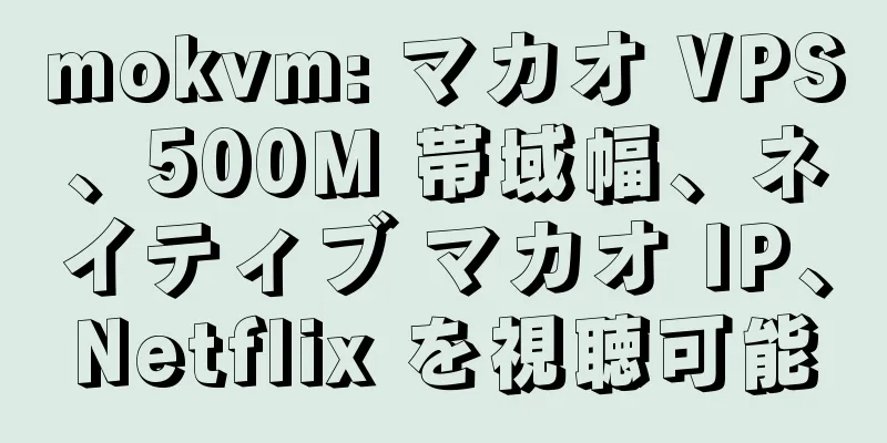 mokvm: マカオ VPS、500M 帯域幅、ネイティブ マカオ IP、Netflix を視聴可能
