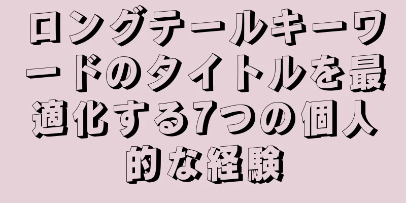 ロングテールキーワードのタイトルを最適化する7つの個人的な経験