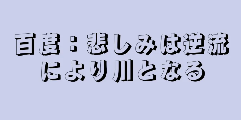 百度：悲しみは逆流により川となる
