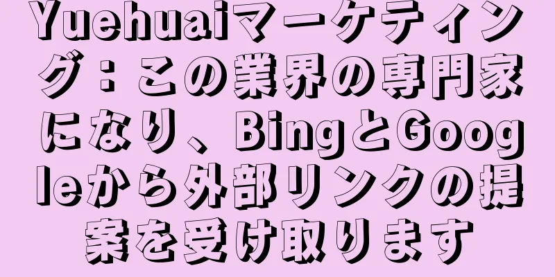 Yuehuaiマーケティング：この業界の専門家になり、BingとGoogleから外部リンクの提案を受け取ります