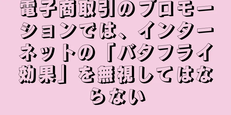 電子商取引のプロモーションでは、インターネットの「バタフライ効果」を無視してはならない