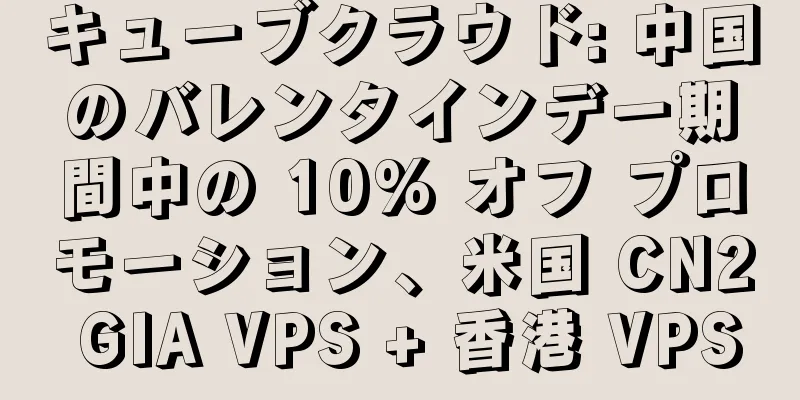キューブクラウド: 中国のバレンタインデー期間中の 10% オフ プロモーション、米国 CN2 GIA VPS + 香港 VPS