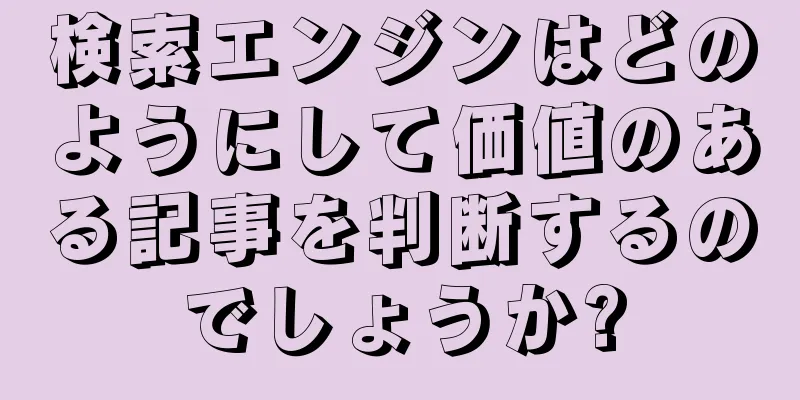 検索エンジンはどのようにして価値のある記事を判断するのでしょうか?
