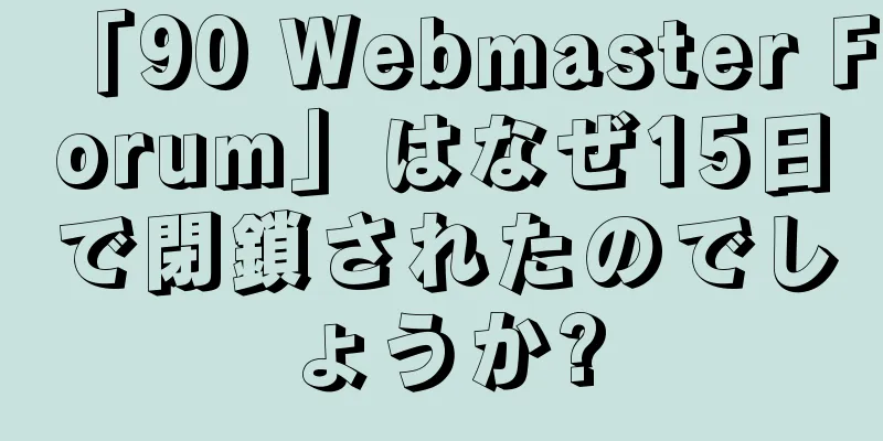 「90 Webmaster Forum」はなぜ15日で閉鎖されたのでしょうか?