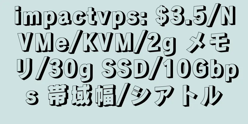 impactvps: $3.5/NVMe/KVM/2g メモリ/30g SSD/10Gbps 帯域幅/シアトル