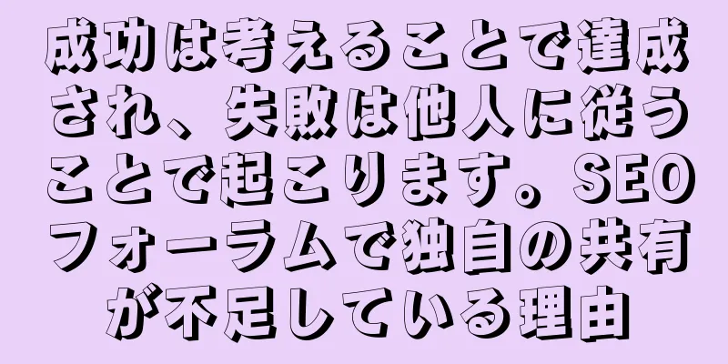 成功は考えることで達成され、失敗は他人に従うことで起こります。SEOフォーラムで独自の共有が不足している理由