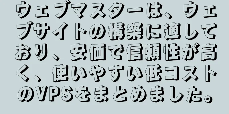 ウェブマスターは、ウェブサイトの構築に適しており、安価で信頼性が高く、使いやすい低コストのVPSをまとめました。