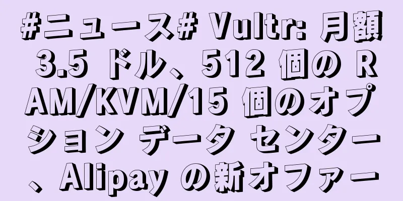 #ニュース# Vultr: 月額 3.5 ドル、512 個の RAM/KVM/15 個のオプション データ センター、Alipay の新オファー
