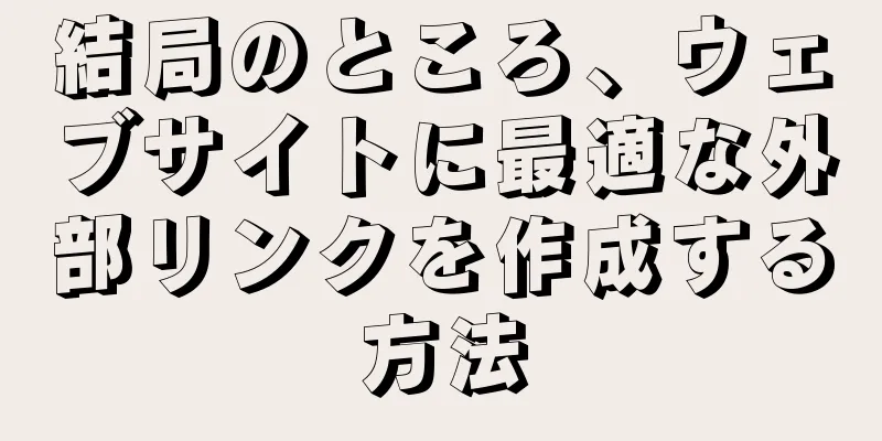 結局のところ、ウェブサイトに最適な外部リンクを作成する方法