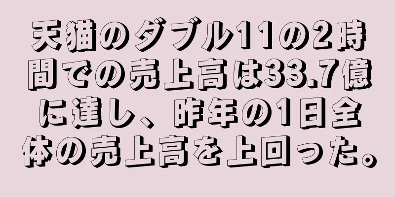 天猫のダブル11の2時間での売上高は33.7億に達し、昨年の1日全体の売上高を上回った。