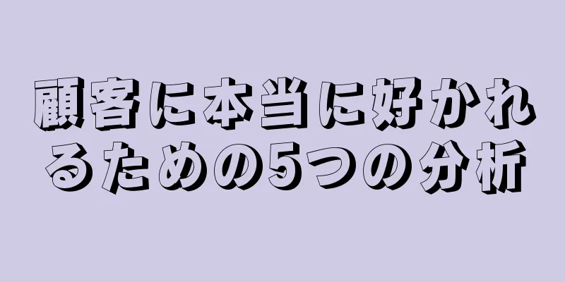 顧客に本当に好かれるための5つの分析