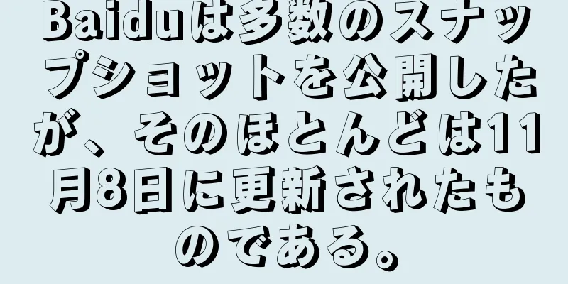 Baiduは多数のスナップショットを公開したが、そのほとんどは11月8日に更新されたものである。