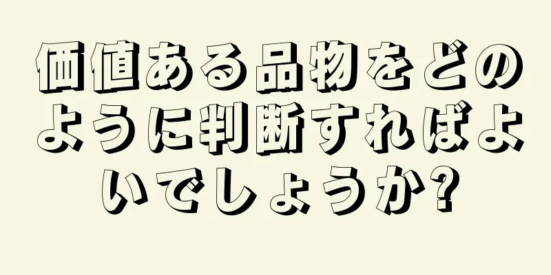 価値ある品物をどのように判断すればよいでしょうか?
