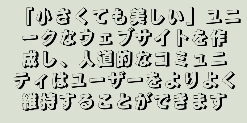 「小さくても美しい」ユニークなウェブサイトを作成し、人道的なコミュニティはユーザーをよりよく維持することができます