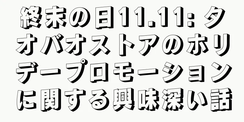 終末の日11.11: タオバオストアのホリデープロモーションに関する興味深い話