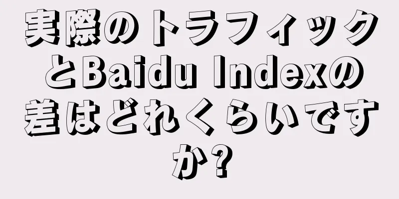 実際のトラフィックとBaidu Indexの差はどれくらいですか?