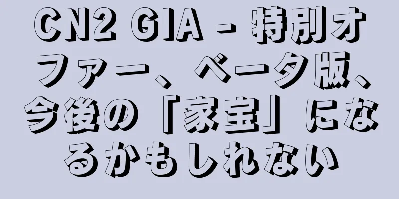 CN2 GIA - 特別オファー、ベータ版、今後の「家宝」になるかもしれない