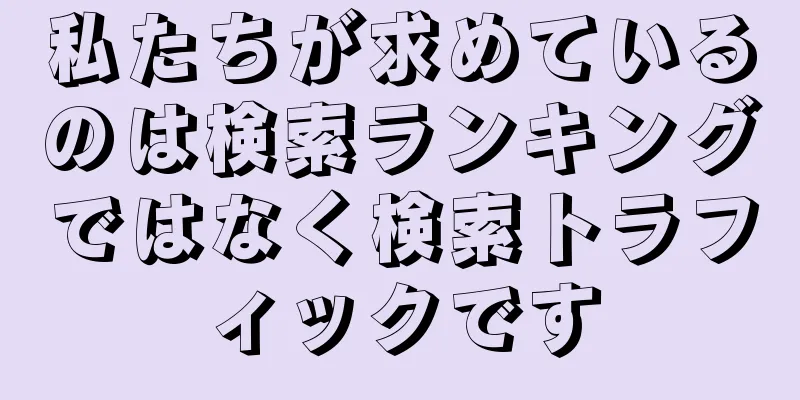 私たちが求めているのは検索ランキングではなく検索トラフィックです