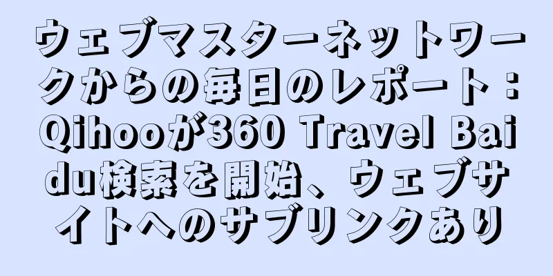ウェブマスターネットワークからの毎日のレポート：Qihooが360 Travel Baidu検索を開始、ウェブサイトへのサブリンクあり