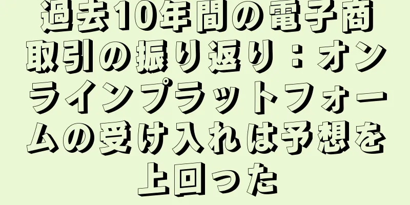 過去10年間の電子商取引の振り返り：オンラインプラットフォームの受け入れは予想を上回った