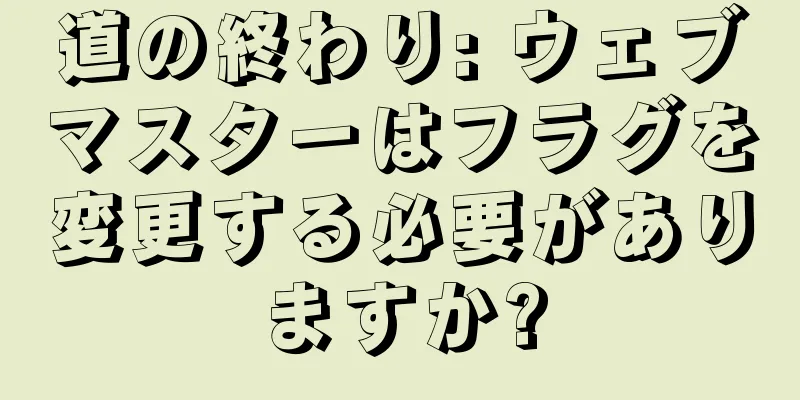 道の終わり: ウェブマスターはフラグを変更する必要がありますか?