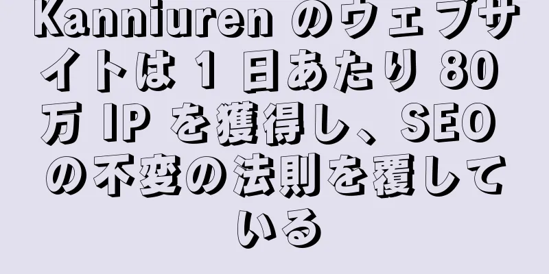 Kanniuren のウェブサイトは 1 日あたり 80 万 IP を獲得し、SEO の不変の法則を覆している