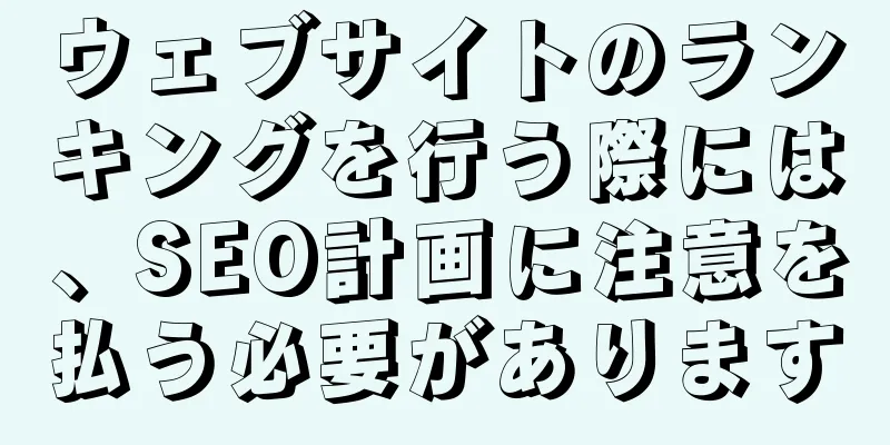 ウェブサイトのランキングを行う際には、SEO計画に注意を払う必要があります