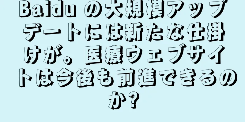 Baidu の大規模アップデートには新たな仕掛けが。医療ウェブサイトは今後も前進できるのか?