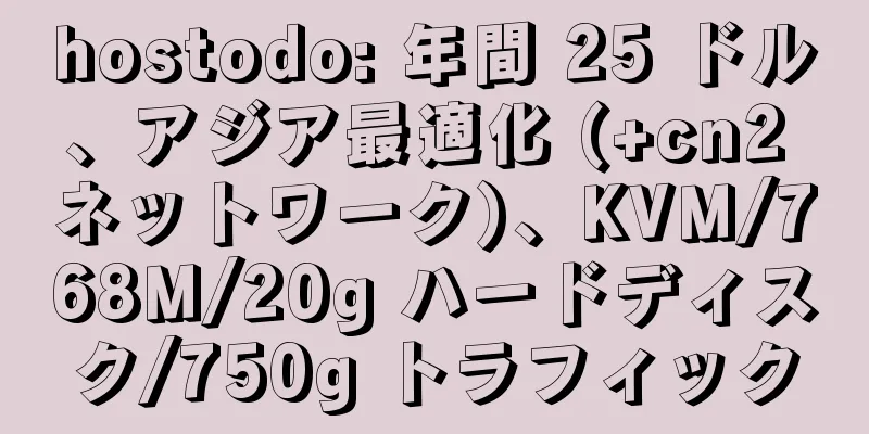 hostodo: 年間 25 ドル、アジア最適化 (+cn2 ネットワーク)、KVM/768M/20g ハードディスク/750g トラフィック