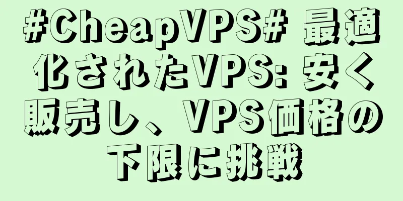 #CheapVPS# 最適化されたVPS: 安く販売し、VPS価格の下限に挑戦