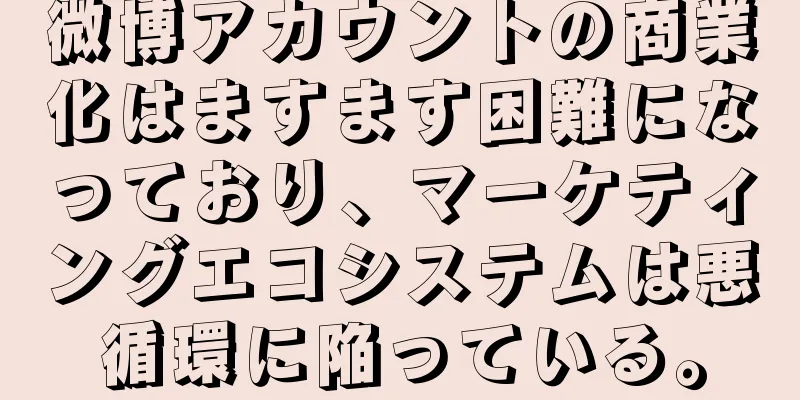 微博アカウントの商業化はますます困難になっており、マーケティングエコシステムは悪循環に陥っている。